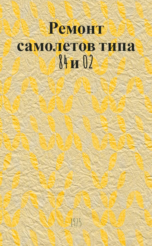 Ремонт самолетов типа 84 и 02 : Учеб. пособие для личного состава ВВС : В 14 кн. : Кн. 3-
