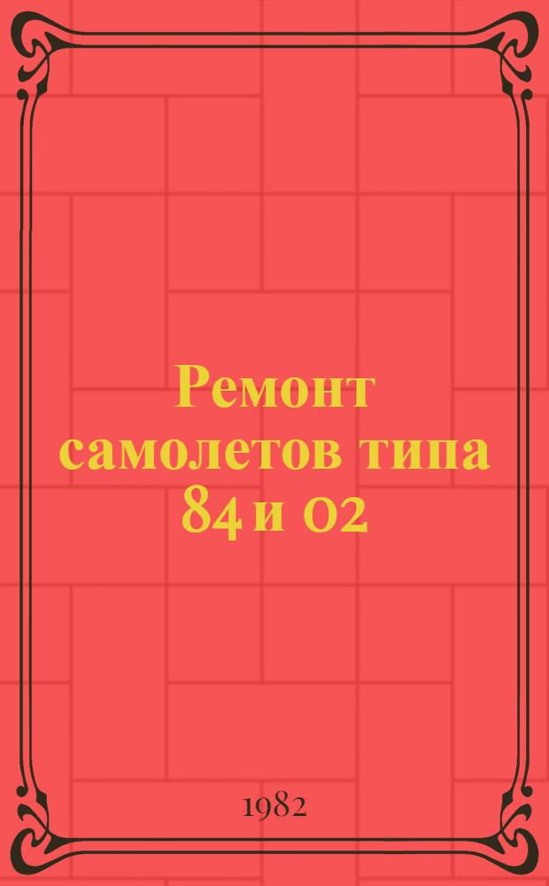 Ремонт самолетов типа 84 и 02 : [Учеб. пособие для личного состава ВВС В 14 кн. Кн. 3-. Кн. 3 : Организация ремонта. Разборка и сборка самолета. Ремонт самолета заменой агрегатов
