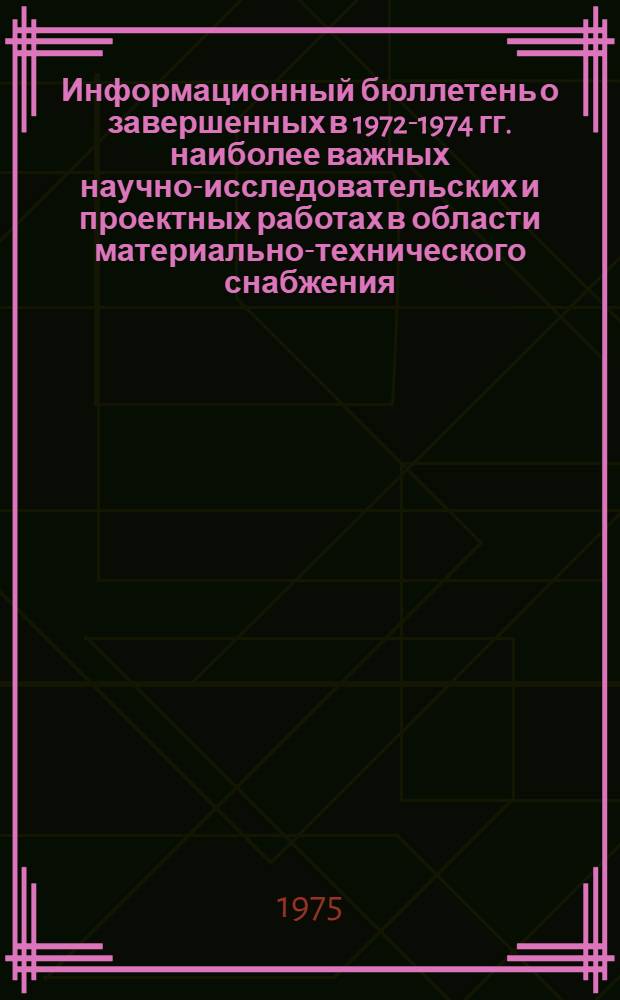 Информационный бюллетень о завершенных в 1972-1974 гг. наиболее важных научно-исследовательских и проектных работах в области материально-технического снабжения