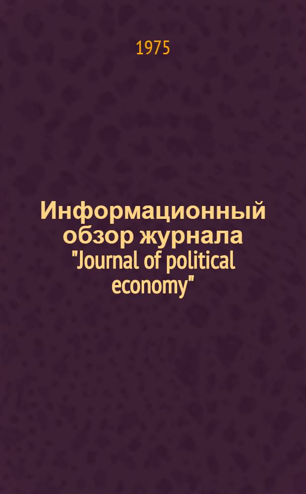 Информационный обзор журнала "Journal of political economy" : ("Журнал политической экономии", США). Vol. 81, № 6, nov./dec., 1973 : Сборник