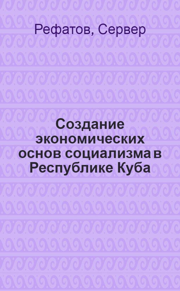 Создание экономических основ социализма в Республике Куба : Автореф. дис. на соиск. учен. степени канд. экон. наук : (08.00.01)