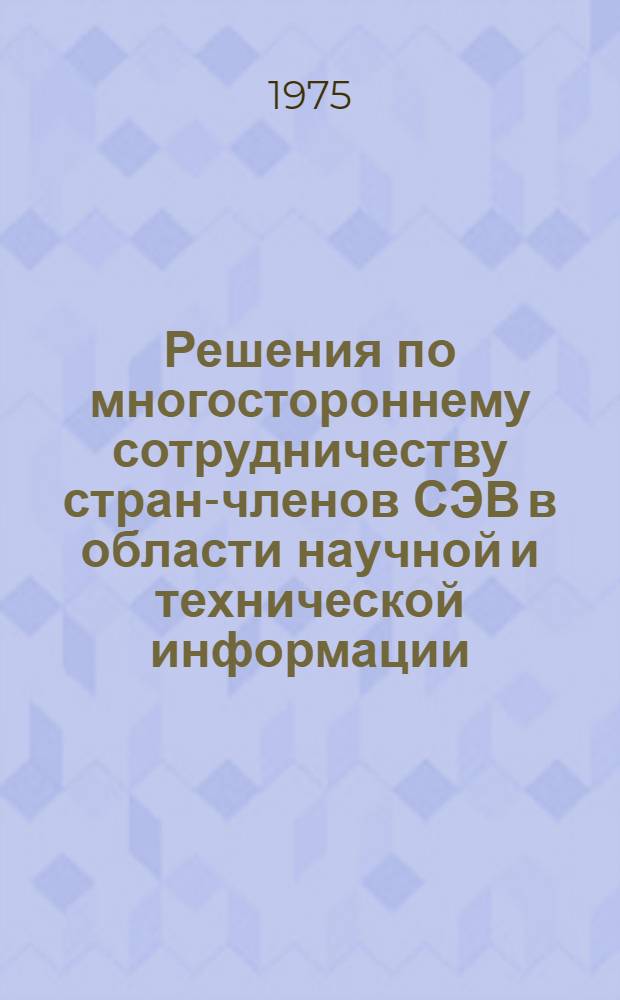 Решения по многостороннему сотрудничеству стран-членов СЭВ в области научной и технической информации, принятые в 1974 г. : Сборник