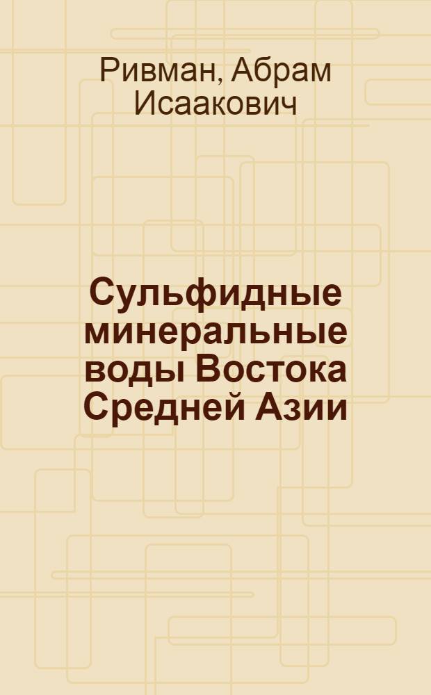 Сульфидные минеральные воды Востока Средней Азии : Автореф. дис. на соиск. учен. степени канд. геол.-минерал. наук : (04.00.06)