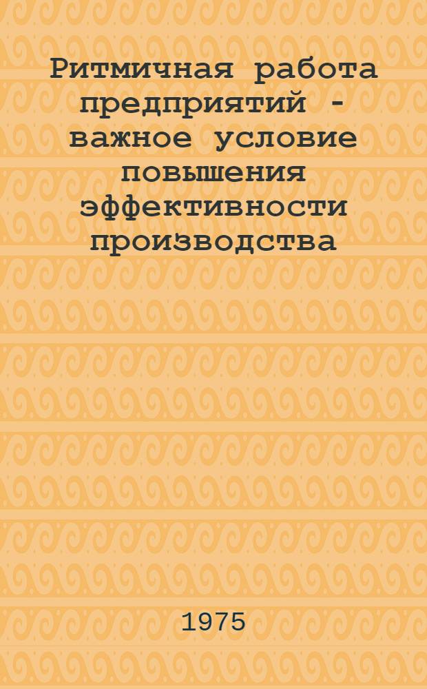 Ритмичная работа предприятий - важное условие повышения эффективности производства : Тезисы докл. обл. науч.-техн. конф. посвящ. вопросам ритмичной работы машиностроит. предприятий. 12 дек. 1975 г