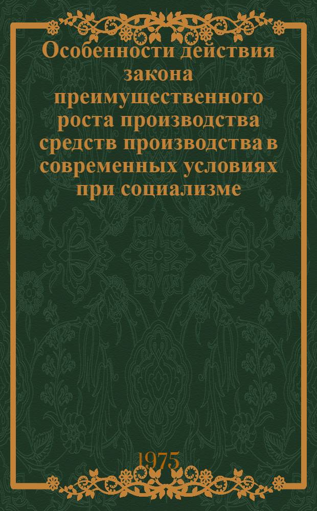 Особенности действия закона преимущественного роста производства средств производства в современных условиях при социализме : Автореф. дис. на соиск. учен. степени канд. экон. наук : (08.00.01)