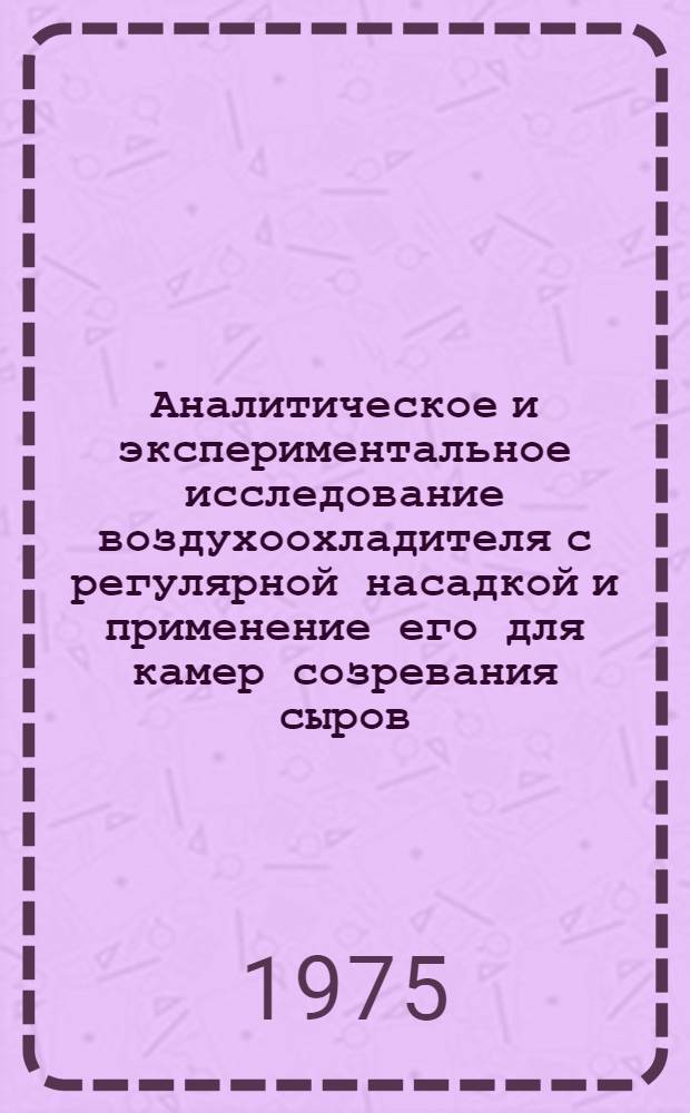 Аналитическое и экспериментальное исследование воздухоохладителя с регулярной насадкой и применение его для камер созревания сыров : Автореф. дис. на соиск. учен. степени канд. техн. наук : (05.04.03)