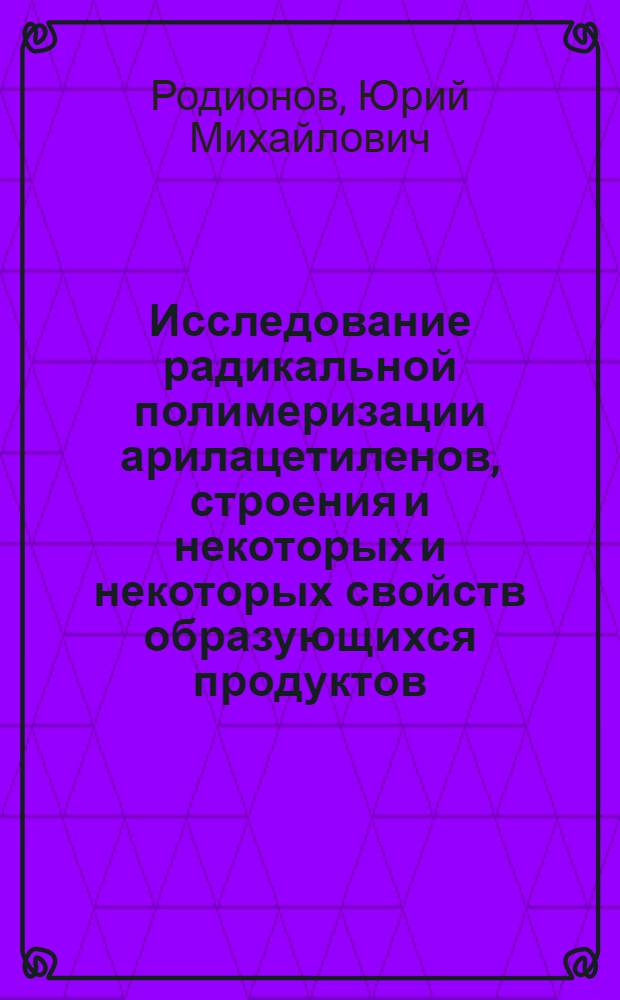 Исследование радикальной полимеризации арилацетиленов, строения и некоторых и некоторых свойств образующихся продуктов : Автореф. дис. на соиск. учен. степени канд. хим. наук : (02.00.06)