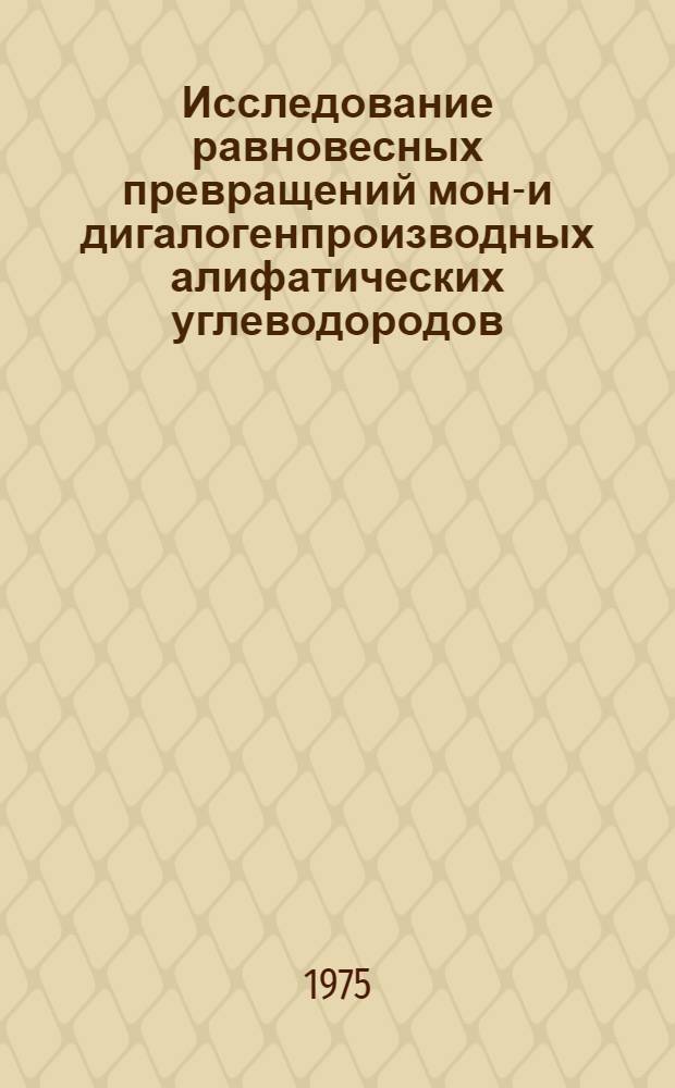 Исследование равновесных превращений моно- и дигалогенпроизводных алифатических углеводородов : Автореф. дис. на соиск. учен. степени д-ра хим. наук : (02.00.03)