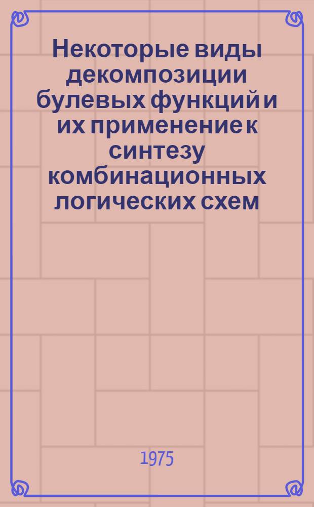 Некоторые виды декомпозиции булевых функций и их применение к синтезу комбинационных логических схем : Автореф. дис. на соиск. учен. степени к. т. н