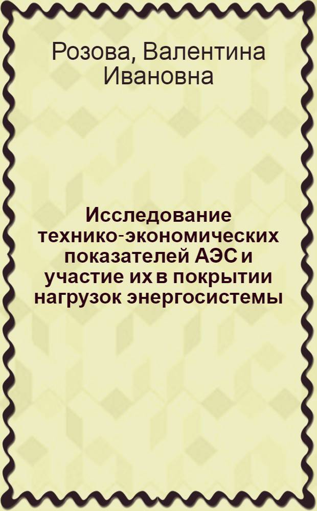 Исследование технико-экономических показателей АЭС и участие их в покрытии нагрузок энергосистемы : Автореф. дис. на соиск. учен. степени к. э. н
