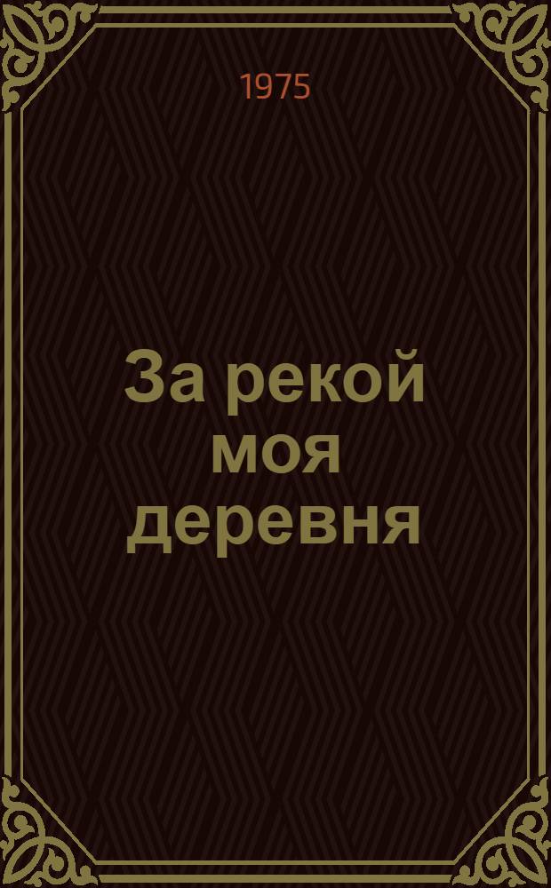 За рекой моя деревня : Драм. рассказ в 2 д., 6 карт
