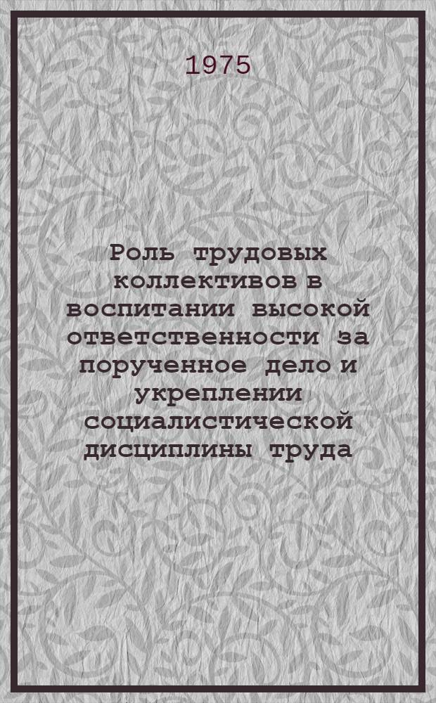 Роль трудовых коллективов в воспитании высокой ответственности за порученное дело и укреплении социалистической дисциплины труда : Тезисы докл. науч.-техн. конф