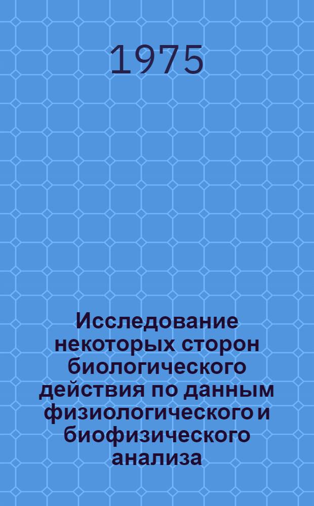 Исследование некоторых сторон биологического действия по данным физиологического и биофизического анализа : Автореф. дис. на соиск. учен. степени канд. биол. наук : (03.00.13)