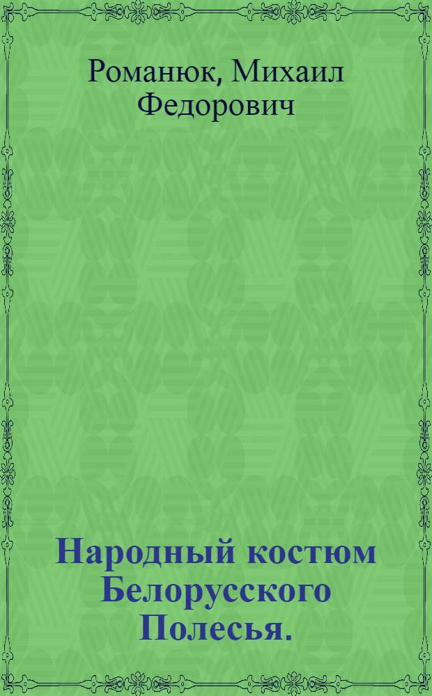 Народный костюм Белорусского Полесья. (Конец XIX - начало XX в.) : Автореф. дис. на соиск. учен. степени канд. искусствоведения : (17.00.05)