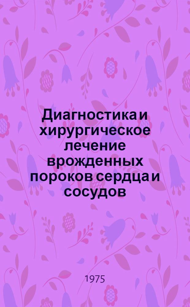 Диагностика и хирургическое лечение врожденных пороков сердца и сосудов : Учеб. пособие