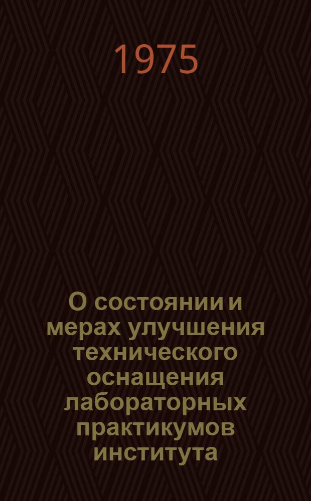 О состоянии и мерах улучшения технического оснащения лабораторных практикумов института : Доклад