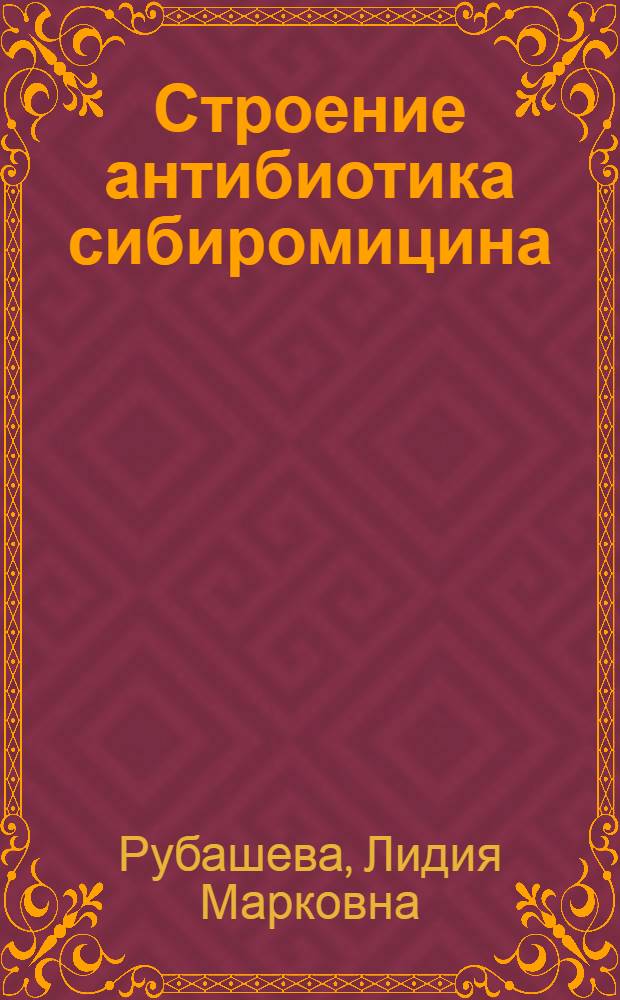 Строение антибиотика сибиромицина : Автореф. дис. на соиск. учен. степени канд. биол. наук : (03.00.04)