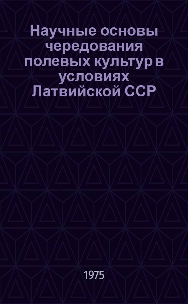 Научные основы чередования полевых культур в условиях Латвийской ССР : Автореф. дис. на соиск. учен. степени д-ра с.-х. наук : (06.01.01)