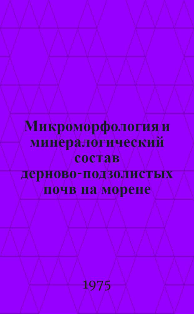 Микроморфология и минералогический состав дерново-подзолистых почв на морене : Автореф. дис. на соиск. учен. степени канд. с.-х. наук : (06.01.03)
