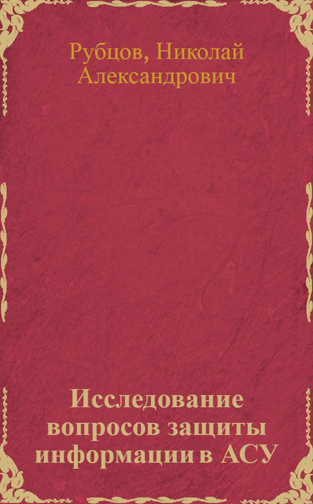 Исследование вопросов защиты информации в АСУ : Автореф. дис. на соиск. учен. степени канд. техн. наук : (08.00.13)