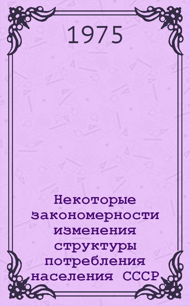 Некоторые закономерности изменения структуры потребления населения СССР : Автореф. дис. на соиск. учен. степени к. э. н