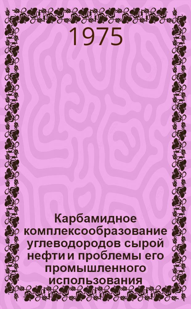 Карбамидное комплексообразование углеводородов сырой нефти и проблемы его промышленного использования : Автореф. дис. на соиск. учен. степени д. т. н