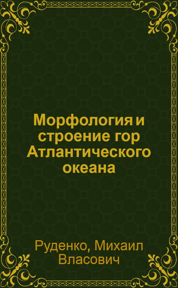 Морфология и строение гор Атлантического океана : Автореф. дис. на соиск. учен. степени канд. геогр. наук : (11.00.04)