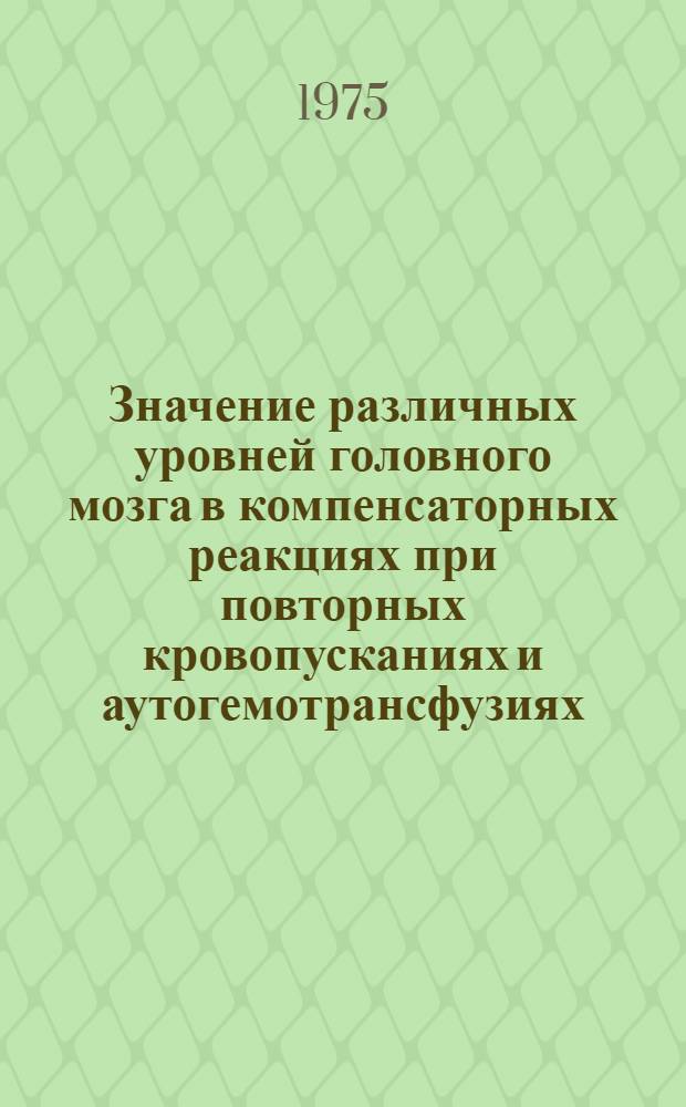 Значение различных уровней головного мозга в компенсаторных реакциях при повторных кровопусканиях и аутогемотрансфузиях : Автореф. дис. на соиск. учен. степени канд. биол. наук : (03.00.13)