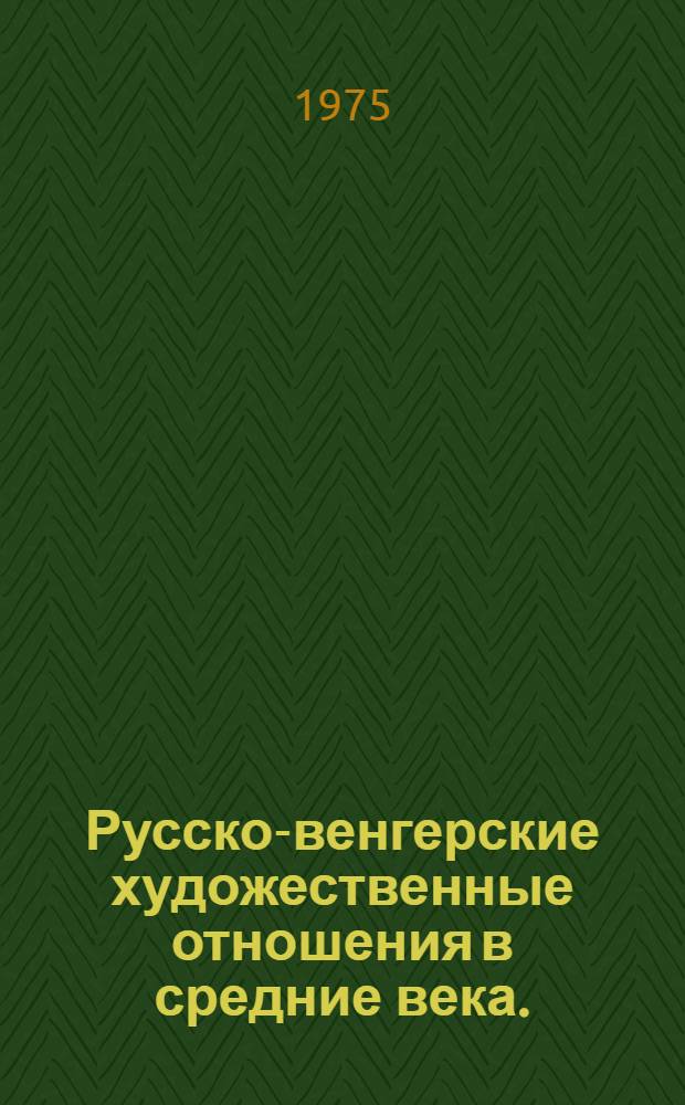 Русско-венгерские художественные отношения в средние века. (XI-XIV в.) : Автореф. дис. на соиск. учен. степени канд. искусствоведения : (17.00.05)