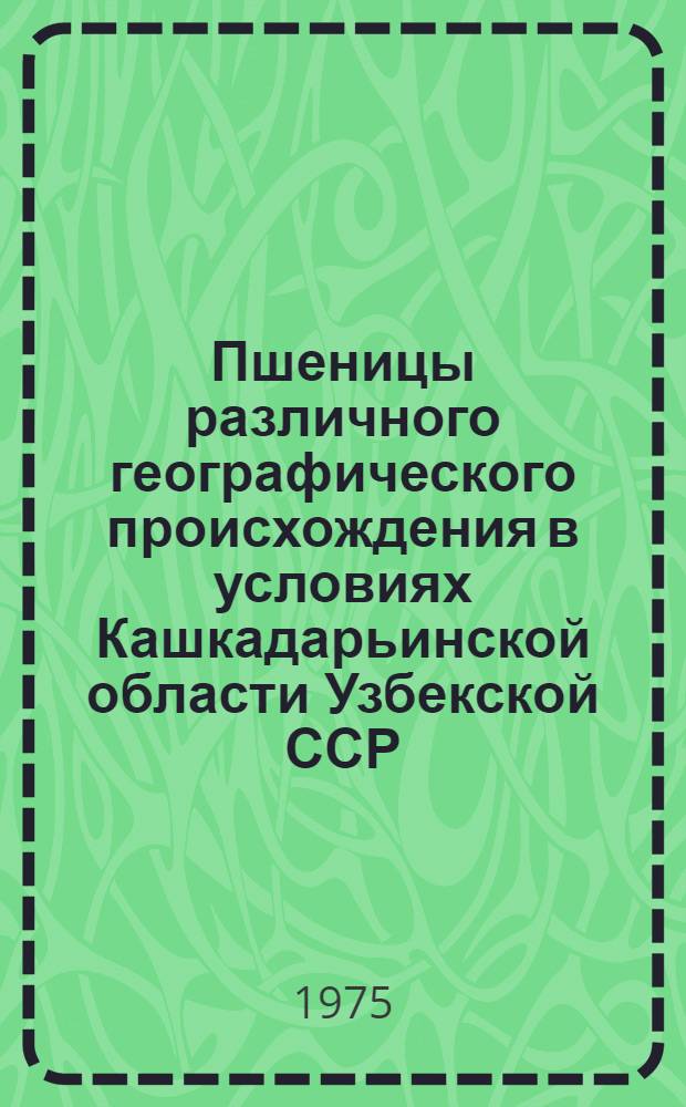 Пшеницы различного географического происхождения в условиях Кашкадарьинской области Узбекской ССР : Автореф. дис. на соиск. учен. степени канд. с.-х. наук : (06.01.05)