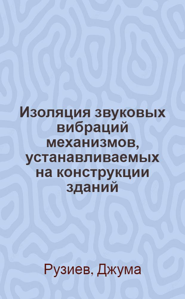 Изоляция звуковых вибраций механизмов, устанавливаемых на конструкции зданий : Автореф. дис. на соиск. учен. степени канд. техн. наук : (05.23.10)