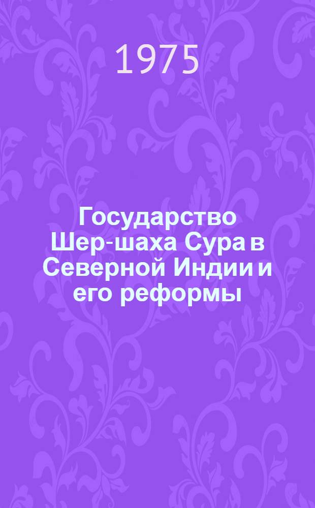 Государство Шер-шаха Сура в Северной Индии и его реформы (1540-1545) : Автореф. дис. на соиск. учен. степени канд. ист. наук : (07.00.03)