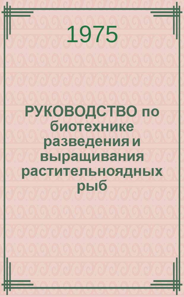 РУКОВОДСТВО по биотехнике разведения и выращивания растительноядных рыб : Утв. М-вом рыб. хоз-ва СССР 10.02.75