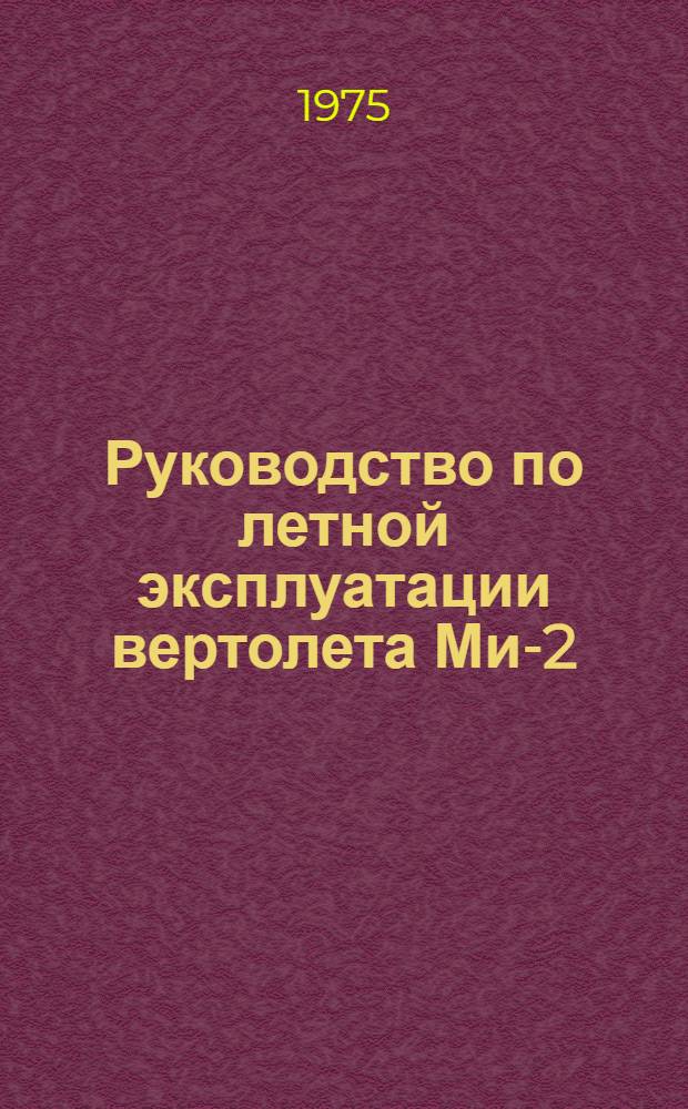 Руководство по летной эксплуатации вертолета Ми-2 : (Ввод. в действие с 15 авг. 1974 г.)