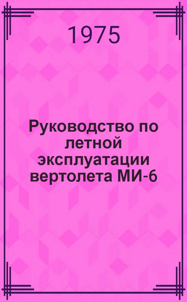[Руководство по летной эксплуатации вертолета МИ-6 : Утв. 08.12.1972 г. : Дополнения и изменения... : Вводится в действие 11 марта 1975 г