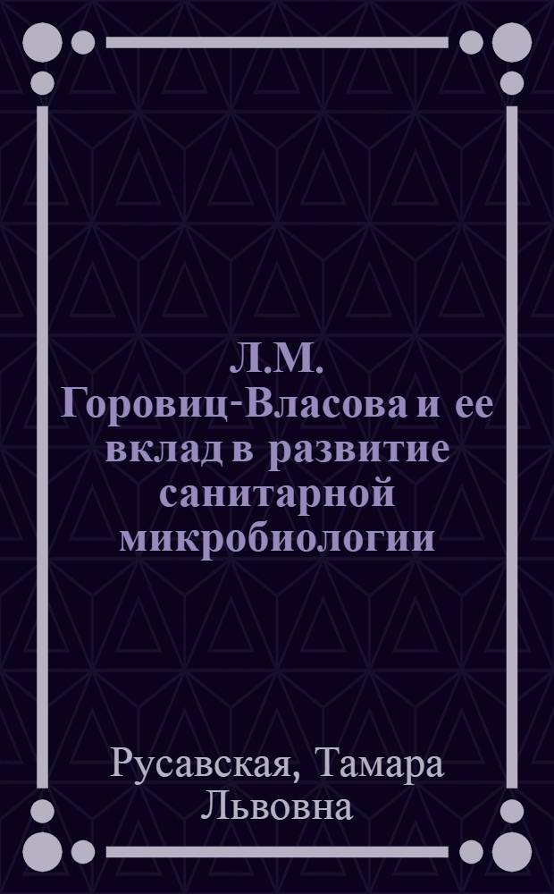 Л.М. Горовиц-Власова и ее вклад в развитие санитарной микробиологии : Автореф. дис. на соиск. учен. степени канд. биол. наук : (03.00.07)