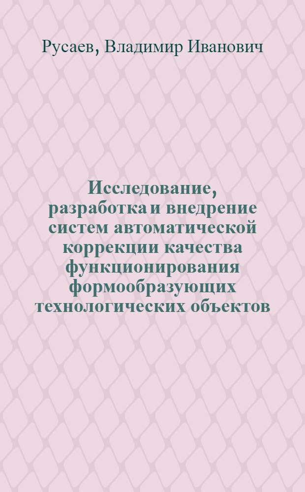 Исследование, разработка и внедрение систем автоматической коррекции качества функционирования формообразующих технологических объектов : Автореф. дис. на соиск. учен. степени канд. техн. наук : (15.13.14)