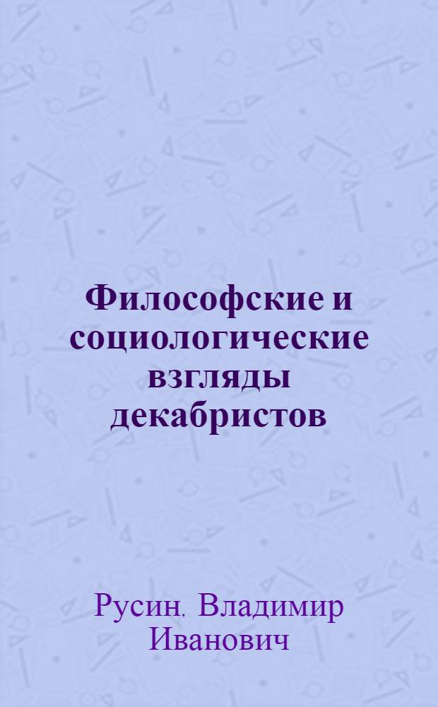 Философские и социологические взгляды декабристов : Автореф. дис. на соиск. учен. степени д-ра филос. наук : (09.00.03)