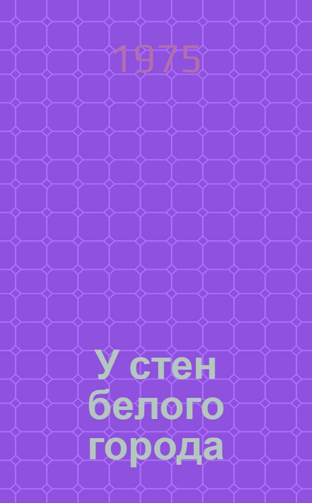 У стен белого города : Романт. драма в 2 д