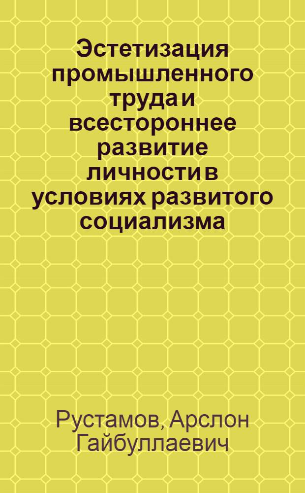 Эстетизация промышленного труда и всестороннее развитие личности в условиях развитого социализма : Автореф. дис. на соиск. учен. степени канд. филос. наук : (09.00.04)