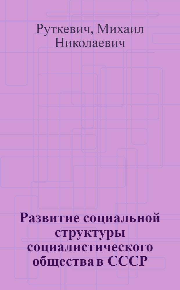 Развитие социальной структуры социалистического общества в СССР : Доклад