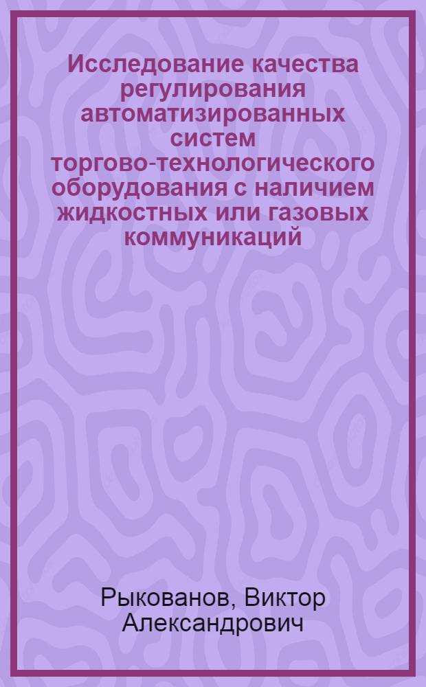 Исследование качества регулирования автоматизированных систем торгово-технологического оборудования с наличием жидкостных или газовых коммуникаций : Автореф. дис. на соиск. учен. степени канд. техн. наук : (05.02.07)