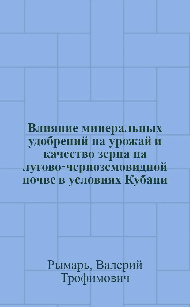 Влияние минеральных удобрений на урожай и качество зерна на лугово-черноземовидной почве в условиях Кубани : Автореф. дис. на соиск. учен. степени канд. с.-х. наук : (06.01.04)