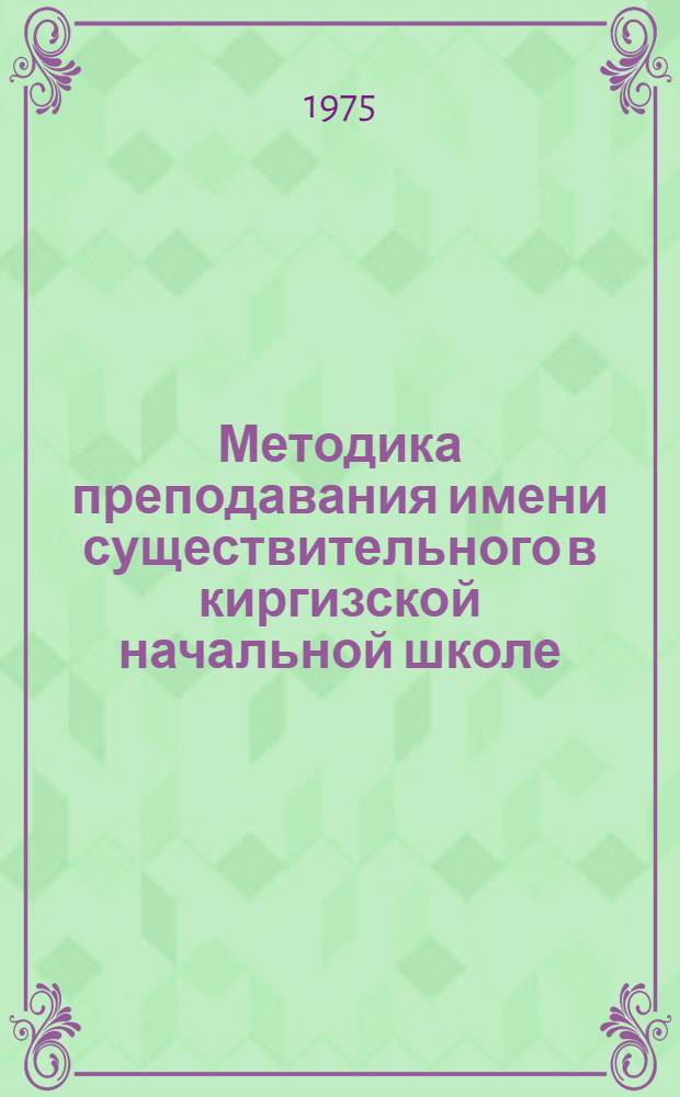 Методика преподавания имени существительного в киргизской начальной школе : Автореф. дис. на соиск. учен. степени канд. пед. наук : (13.00.02)