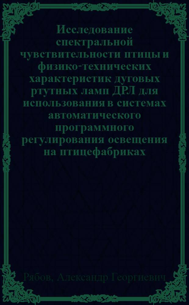 Исследование спектральной чувствительности птицы и физико-технических характеристик дуговых ртутных ламп ДРЛ для использования в системах автоматического программного регулирования освещения на птицефабриках : Автореф. дис. на соиск. учен. степени канд. техн. наук : (05.20.02)