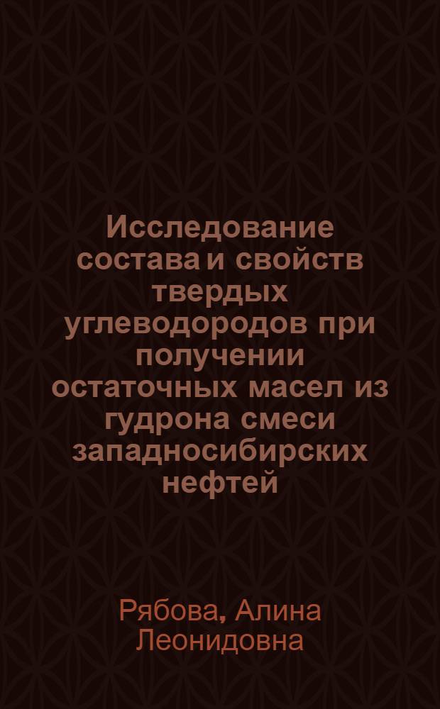 Исследование состава и свойств твердых углеводородов при получении остаточных масел из гудрона смеси западносибирских нефтей : Автореф. дис. на соиск. учен. степени канд. техн. наук : (05.17.07)
