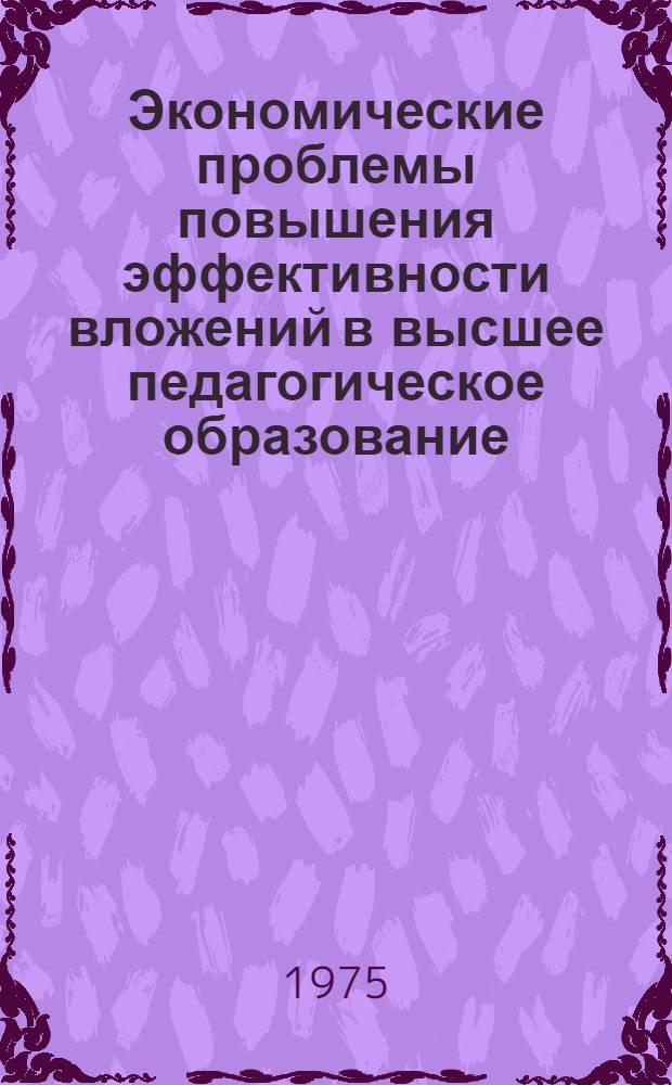 Экономические проблемы повышения эффективности вложений в высшее педагогическое образование : Автореф. дис. на соиск. учен. степени канд. экон. наук : (08.00.01)