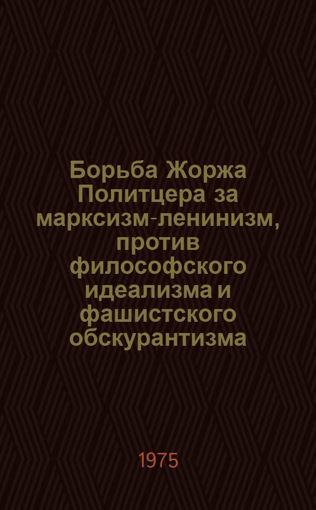 Борьба Жоржа Политцера за марксизм-ленинизм, против философского идеализма и фашистского обскурантизма : Автореф. дис. на соиск. учен. степени канд. филос. наук : (09.00.03)