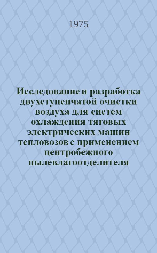 Исследование и разработка двухступенчатой очистки воздуха для систем охлаждения тяговых электрических машин тепловозов с применением центробежного пылевлагоотделителя : Автореф. дис. на соиск. учен. степени канд. техн. наук : (05.05.01)
