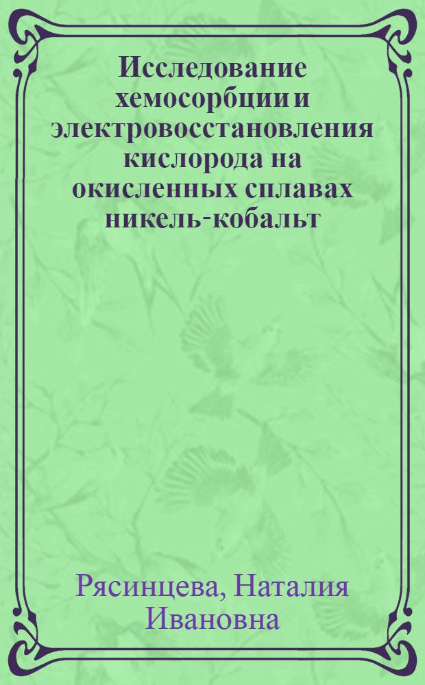 Исследование хемосорбции и электровосстановления кислорода на окисленных сплавах никель-кобальт : Автореф. дис. на соиск. учен. степени канд. хим. наук : (02.00.04)